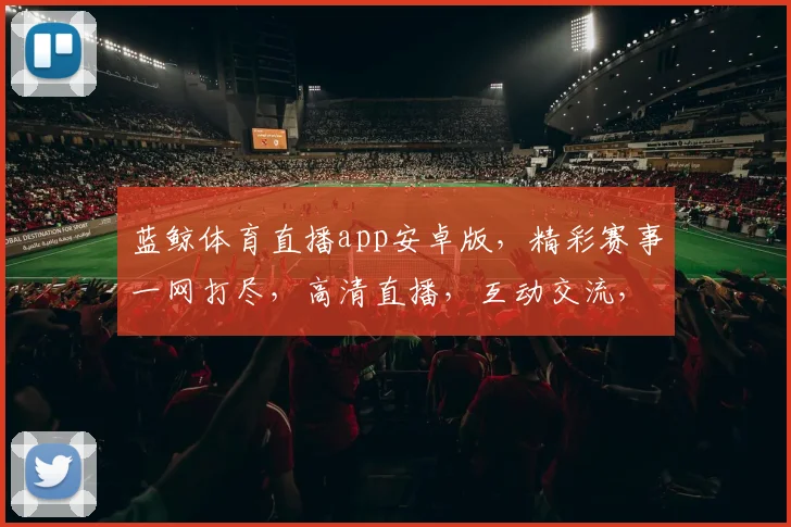 蓝鲸体育直播app安卓版，精彩赛事一网打尽，高清直播，互动交流，畅享体育盛宴，不容错过
